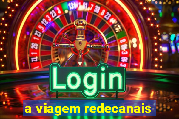 a viagem redecanais